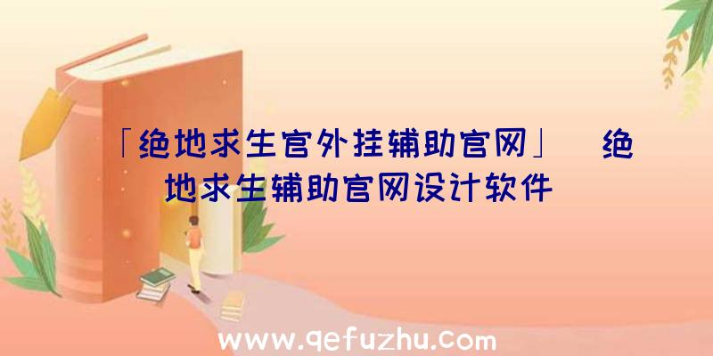 「绝地求生官外挂辅助官网」|绝地求生辅助官网设计软件